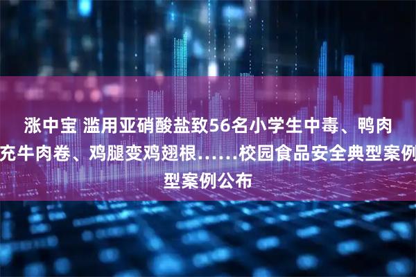 涨中宝 滥用亚硝酸盐致56名小学生中毒、鸭肉卷冒充牛肉卷、鸡腿变鸡翅根……校园食品安全典型案例公布