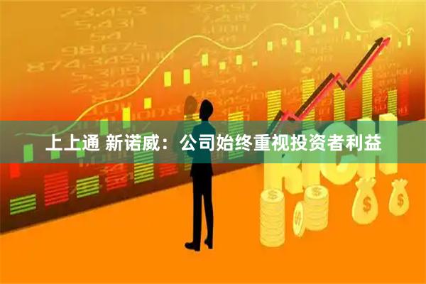 上上通 新诺威：公司始终重视投资者利益