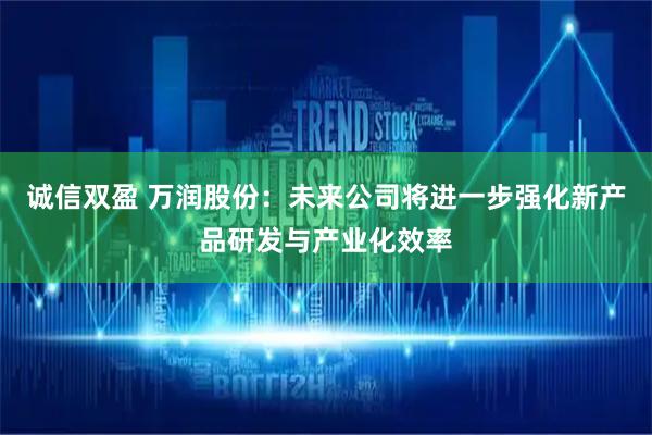 诚信双盈 万润股份：未来公司将进一步强化新产品研发与产业化效率