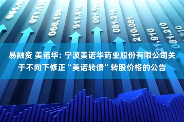 易融资 美诺华: 宁波美诺华药业股份有限公司关于不向下修正“美诺转债”转股价格的公告