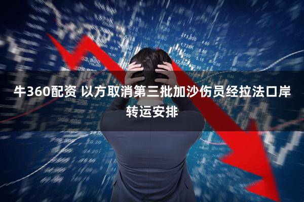 牛360配资 以方取消第三批加沙伤员经拉法口岸转运安排