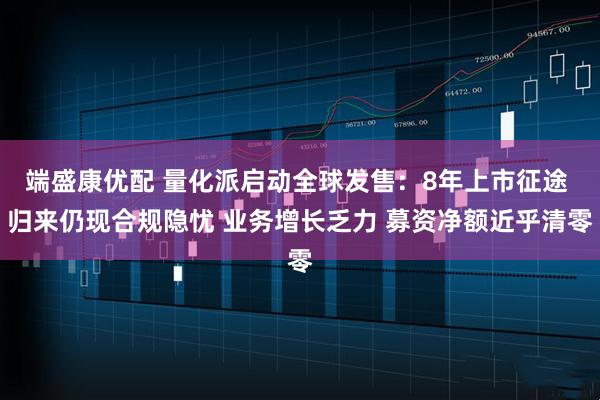 端盛康优配 量化派启动全球发售：8年上市征途 归来仍现合规隐忧 业务增长乏力 募资净额近乎清零