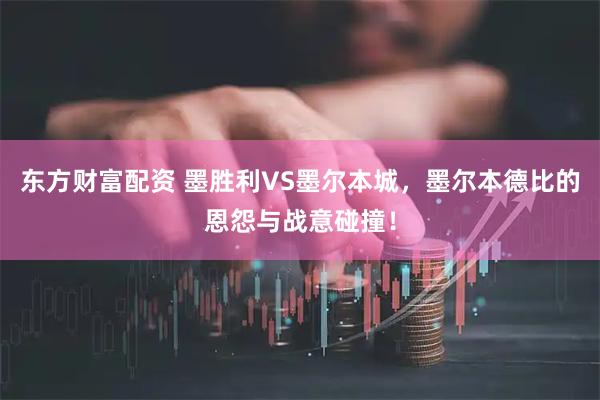 东方财富配资 墨胜利VS墨尔本城，墨尔本德比的恩怨与战意碰撞！