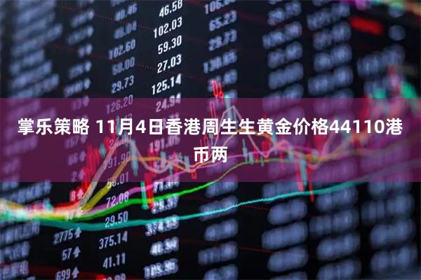 掌乐策略 11月4日香港周生生黄金价格44110港币两